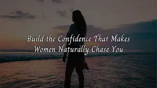 Build the Confidence That Makes Women Naturally Chase You
