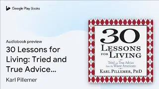 30 Lessons for Living: Tried and True Advice&hellip; by Karl Pillemer &middot; Audiobook preview
