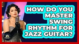 How Do You Master Swing Rhythm For Jazz Guitar? - Jazz Music Legends