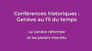 Conf&eacute;rences Historiques : &laquo; La Gen&egrave;ve r&eacute;form&eacute;e et les plaisirs interdits &raquo;