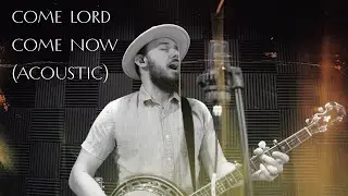 Come Lord Come Now (Acoustic) | Compel Worship