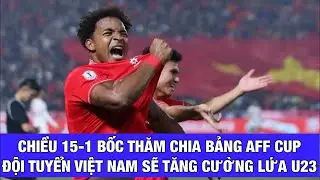 ĐKVĐ ĐỘI TUYỂN VIỆT NAM CHỜ BỐC THĂM AFF CUP 2026, U23 VIỆT NAM TÁI NGỘ TRỌNG TÀI IRAN