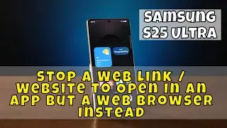 Samsung S25 Ultra: How to Stop a Web link / Website to Open In an App But a Web Browser Instead