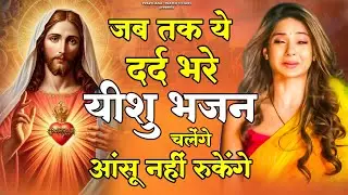 जब तक ये दर्द भरे यीशु भजन चलेंगे आंसू नहीं रुकेंगे | Dard Bhare Yeshu Bhajan | Yeshu Masih Bhajan