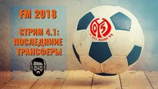 FM 2018. Стрим 4.1: Последние трансферы
