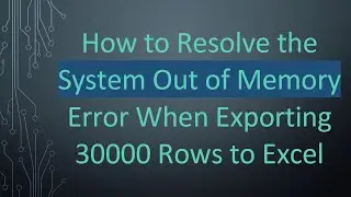 How to Resolve the System Out of Memory Error When Exporting 30000 Rows to Excel