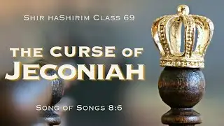 The Curse of Jeconiah | Shir haShirim Class 69 | Song of Songs 8:6