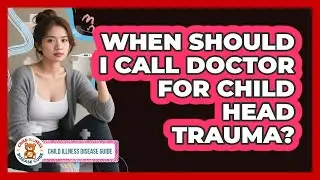 When Should I Call Doctor For Child Head Trauma?