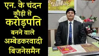 एन. के चंदन: कौड़ी से करोड़पति बनने वाले अम्बेडकरवादी बिजनेसमैन | N.K Chandan Dalit Dastak