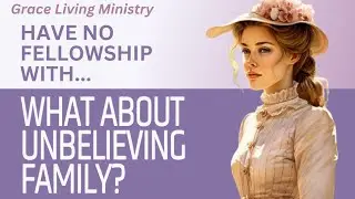What About Unbelieving Family? | Biblical Separation Series