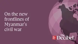 On the new frontlines of Myanmar&rsquo;s civil war