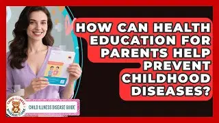 How Can Health Education for Parents Help Prevent Childhood Diseases?