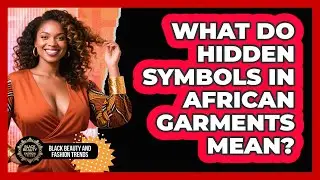 What Do Hidden Symbols In African Garments Mean? - Black Beauty and Fashion Trends