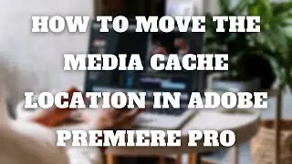 How To Change The Storage Location For The Adobe Premiere Media Cache