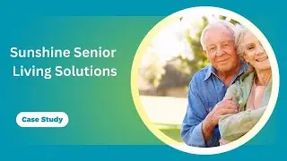 Case Study - Sunshine Senior Living Solutions