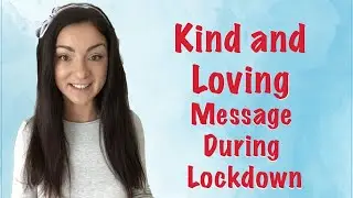 Kind & Loving Message During Lockdown