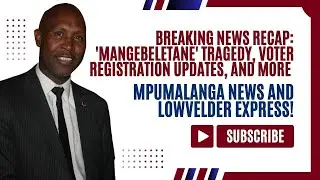 News Recap: 'Mangebeletane' Tragedy, Voter Registration, and More MP News and Lowvelder Express!