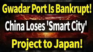 【Latest News】 China's Gwadar Port Strategy Is Bankrupt! China Loses 'Smart City' Project to Japan!