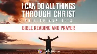 &ldquo;I Can Do All Things Through Christ&rdquo; (Philippians 4:13) - Bible Reading and Prayers for Strength