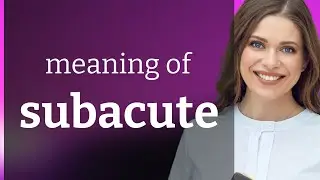 Subacute &mdash; what is SUBACUTE meaning