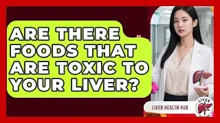 Are There Foods That Are Toxic To Your Liver? - Liver Health Hub