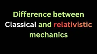 Difference between Classical and relativistic mechanics