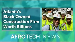 Atlanta's Black-Owned Construction Firm Worth Billions | AT News