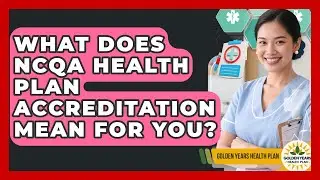 What Does NCQA Health Plan Accreditation Mean For You? - Golden Years Health Plan