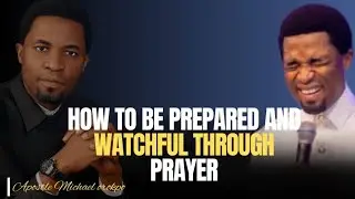 How to be Prepared and Watchful Through Prayer | Apostle Michael Orokpo