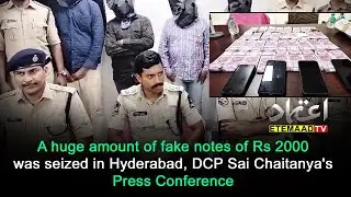 A huge amount of fake notes of Rs 2000 was seized in Hyderabad, DCP Sai Chaitanya's Press Conference