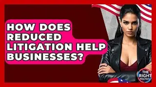 How Does Reduced Litigation Help Businesses? - The Right Politics