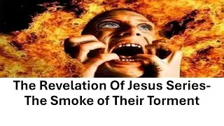 The Revelation of Jesus Series: The Smoke of Their Torment