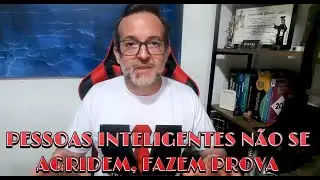 PESSOAS INTELIGENTES NÃO SE AGRIDEM, FAZEM PROVA E MOSTRAM ESTAREM COM A RAZÃO