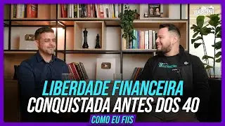 Como ele conquistou a Liberdade Financeira antes dos 40? | #COMOEUFIIS 4