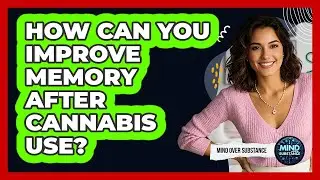How Can You Improve Memory After Cannabis Use? - Mind Over Substance