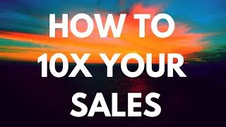 How to 10x Your Sales