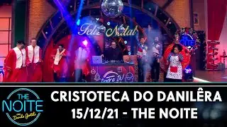 Cristoteca do Danil&ecirc;ra | The Noite (15/12/21)