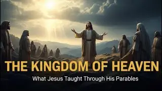 THE KINGDOM OF HEAVEN EXPLAINED | What Jesus Really Taught Through His Parables