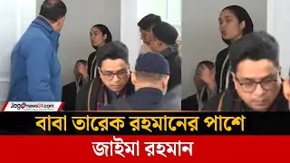 বাবা তারেক রহমানের পাশে জাইমা রহমান | Tarique Rahman | Zaima Rahman | | Jagonews24.com