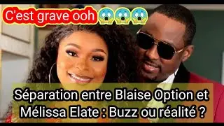 C'est chaud ooh 😱😱 😱 S&eacute;paration entre Blaise option et M&eacute;lissa Elate, le couple de la gloire