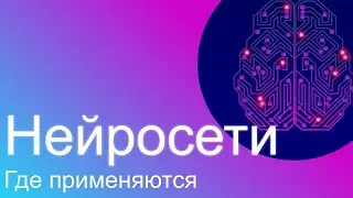 Где применяются НЕЙРОСЕТИ?
