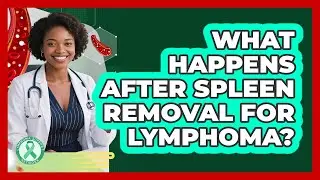 What Happens After Spleen Removal For Lymphoma? - Lymphoma Support Network