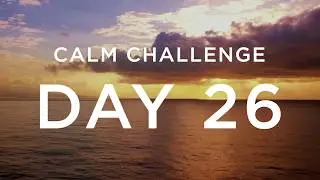 Calm Challenge | Day 26