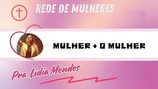 MULHER MAIS QUE MULHER | PRA. LÍDIA MENDES
