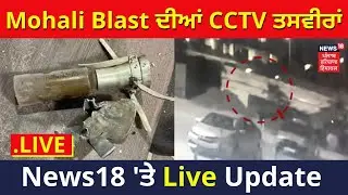Mohali Blast Live Updates : Mohali Blast ਦੀਆਂ CCTV ਤਸਵੀਰਾਂ | Live News | News18 Punjab Live