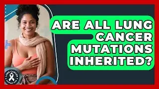 Are All Lung Cancer Mutations Inherited? - Lung Cancer Support Hub