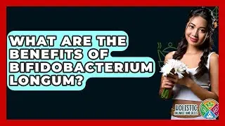 What Are The Benefits Of Bifidobacterium Longum? - Holistic Balance And Bliss