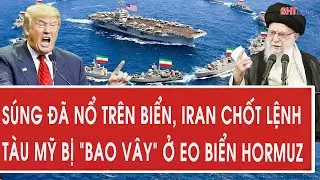 Vấn đề hôm nay 4/2: Súng đã nổ trên biển, Iran chốt lệnh, tàu Mỹ bị “bao vây” ở eo biển Hormuz