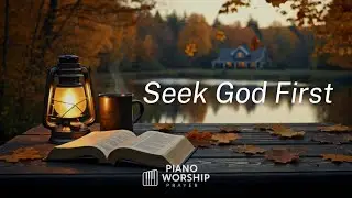 Seek God First | Peaceful Piano Worship Instrumental for Prayer, Soaking & Quiet Time