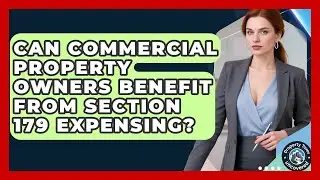 Can Commercial Property Owners Benefit From Section 179 Expensing? | Property Taxes Uncovered News